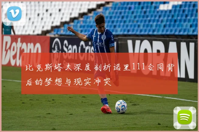 比克斯塔夫深度剖析诺里111合同背后的梦想与现实冲突