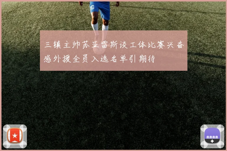 三镇主帅苏亚雷斯谈工体比赛兴奋感外援全员入选名单引期待