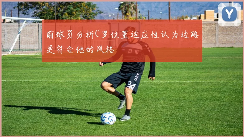 前球员分析C罗位置适应性认为边路更符合他的风格