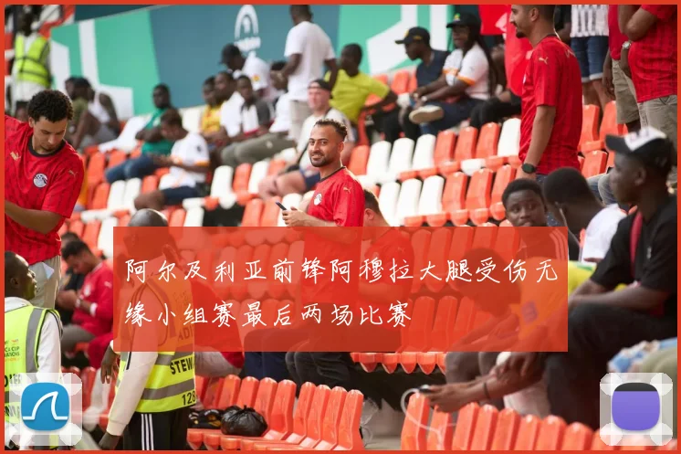 阿尔及利亚前锋阿穆拉大腿受伤无缘小组赛最后两场比赛