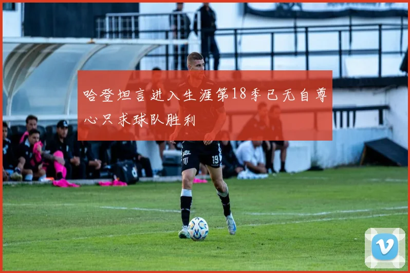 哈登坦言进入生涯第18季已无自尊心只求球队胜利