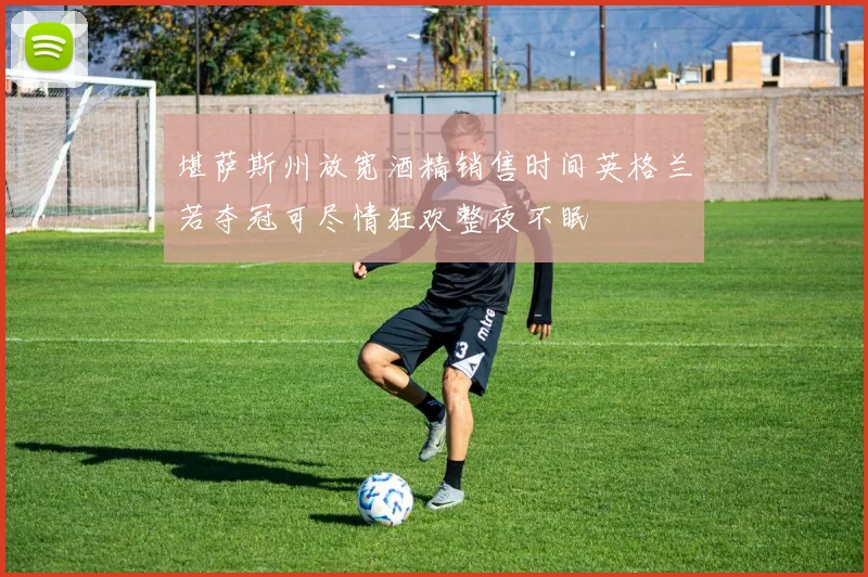堪萨斯州放宽酒精销售时间英格兰若夺冠可尽情狂欢整夜不眠